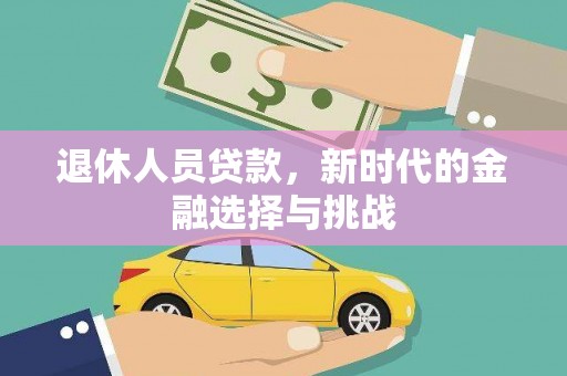 忠县退休人员贷款，新时代的金融选择与挑战