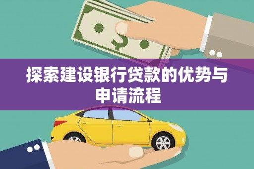 忠县探索建设银行贷款的优势与申请流程
