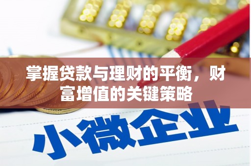 忠县掌握贷款与理财的平衡，财富增值的关键策略