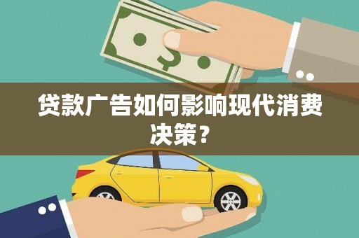 忠县贷款广告如何影响现代消费决策？