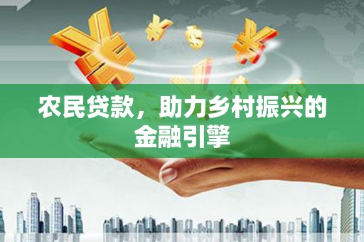 忠县农民贷款，助力乡村振兴的金融引擎