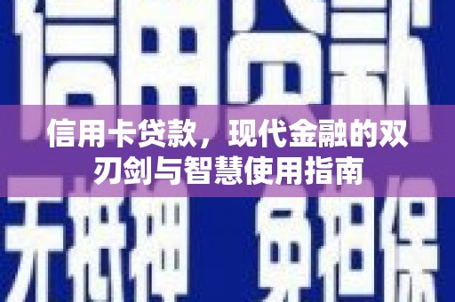 忠县信用卡贷款，现代金融的双刃剑与智慧使用指南