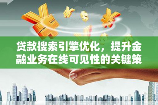 忠县贷款搜索引擎优化，提升金融业务在线可见性的关键策略