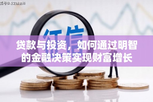 忠县贷款与投资，如何通过明智的金融决策实现财富增长