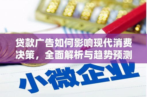 忠县贷款广告如何影响现代消费决策，全面解析与趋势预测