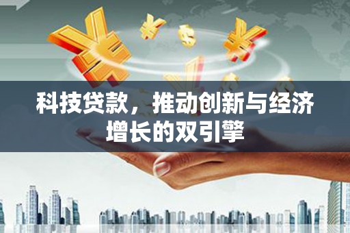 忠县科技贷款，推动创新与经济增长的双引擎