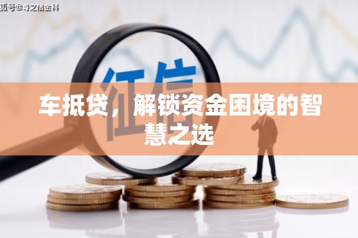 忠县车抵贷，解锁资金困境的智慧之选