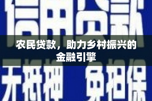 忠县农民贷款，助力乡村振兴的金融引擎