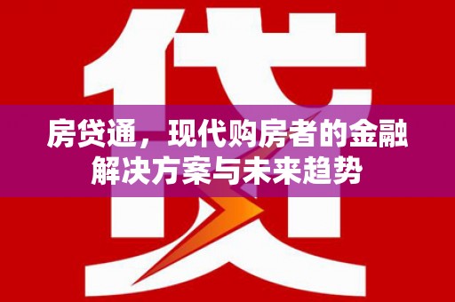 忠县房贷通，现代购房者的金融解决方案与未来趋势