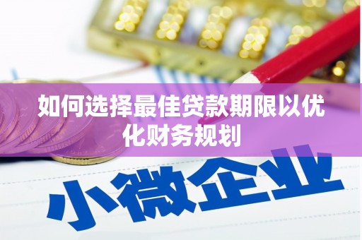 忠县如何选择最佳贷款期限以优化财务规划