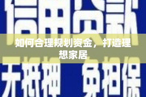 忠县如何合理规划资金，打造理想家居