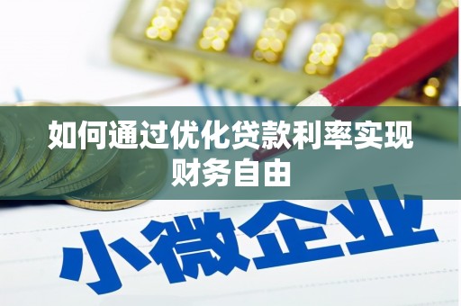 忠县如何通过优化贷款利率实现财务自由