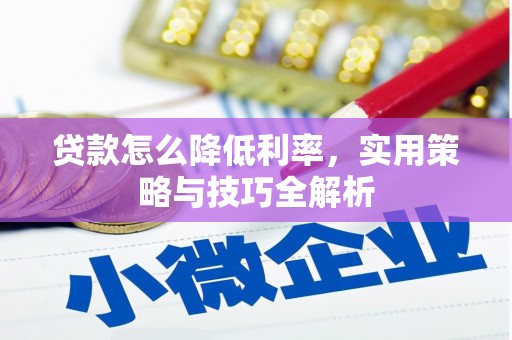 忠县贷款怎么降低利率，实用策略与技巧全解析