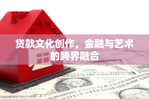 忠县贷款文化创作，金融与艺术的跨界融合