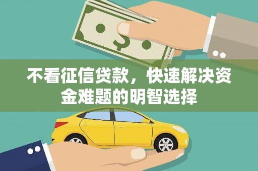 忠县不看征信贷款，快速解决资金难题的明智选择