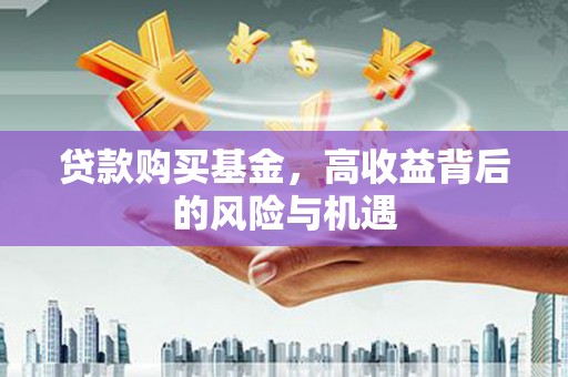 忠县贷款购买基金，高收益背后的风险与机遇