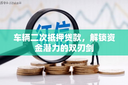 忠县车辆二次抵押贷款，解锁资金潜力的双刃剑