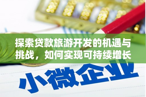 忠县探索贷款旅游开发的机遇与挑战，如何实现可持续增长