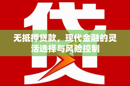 忠县无抵押贷款，现代金融的灵活选择与风险控制