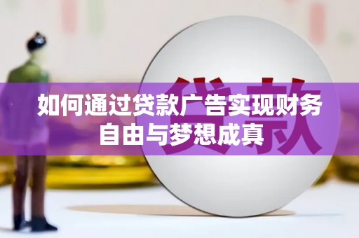 忠县如何通过贷款广告实现财务自由与梦想成真