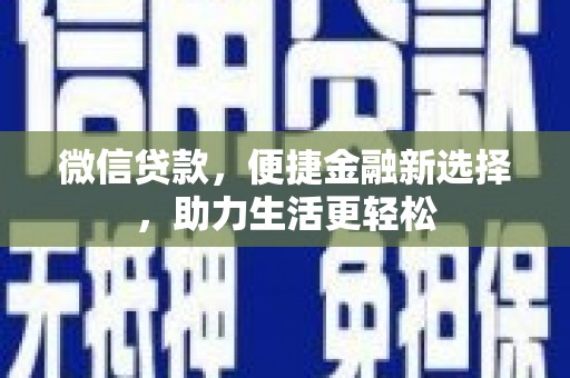 忠县微信贷款，便捷金融新选择，助力生活更轻松