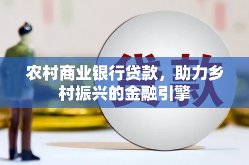 忠县农村商业银行贷款，助力乡村振兴的金融引擎
