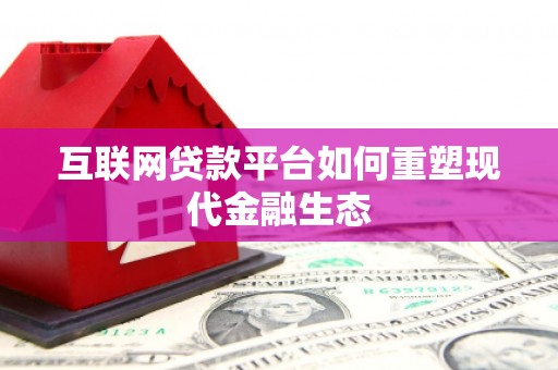 忠县互联网贷款平台如何重塑现代金融生态