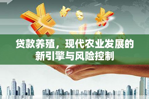 忠县贷款养殖，现代农业发展的新引擎与风险控制