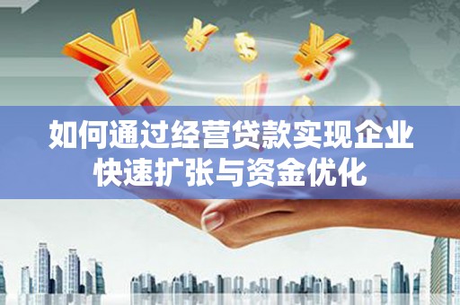 忠县如何通过经营贷款实现企业快速扩张与资金优化