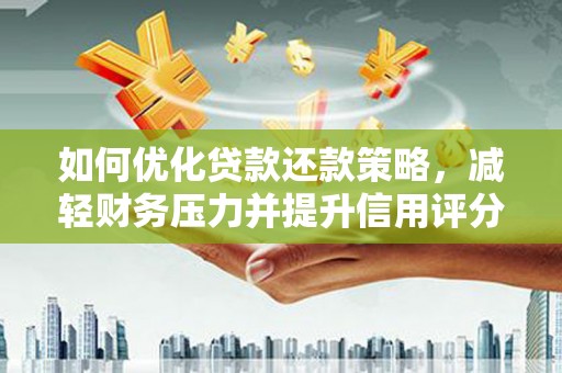 忠县如何优化贷款还款策略，减轻财务压力并提升信用评分