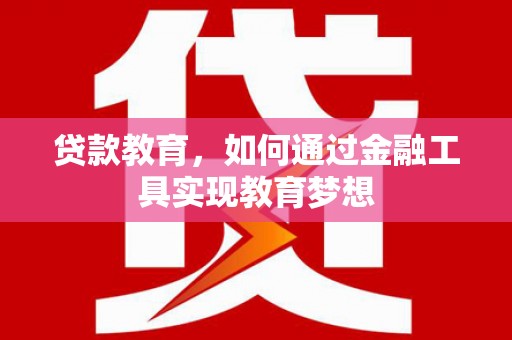 忠县贷款教育，如何通过金融工具实现教育梦想