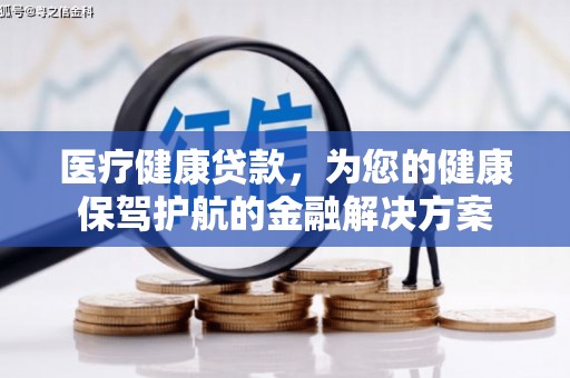 忠县医疗健康贷款，为您的健康保驾护航的金融解决方案