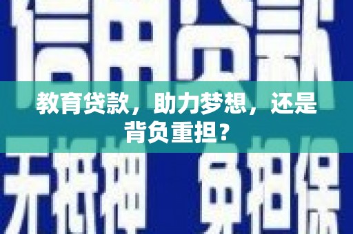 忠县教育贷款，助力梦想，还是背负重担？