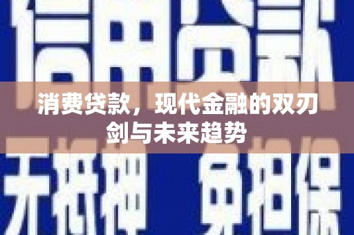 忠县消费贷款，现代金融的双刃剑与未来趋势