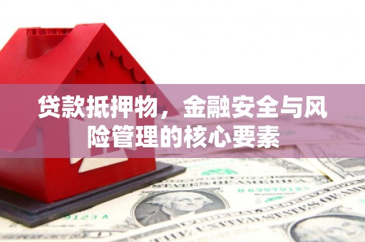 忠县贷款抵押物，金融安全与风险管理的核心要素