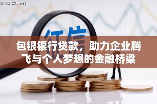 忠县包银银行贷款，助力企业腾飞与个人梦想的金融桥梁