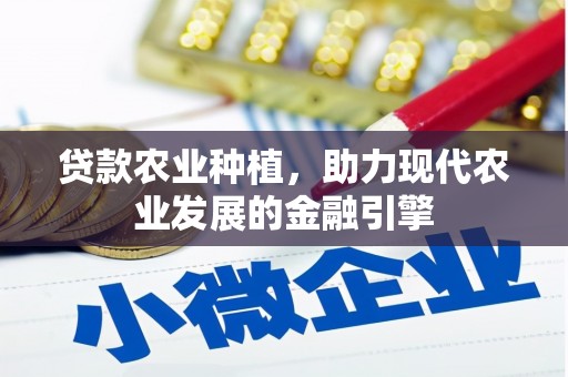 忠县贷款农业种植，助力现代农业发展的金融引擎