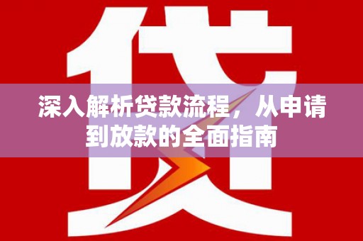 忠县深入解析贷款流程，从申请到放款的全面指南