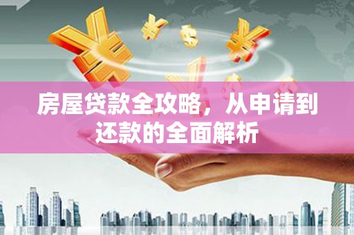 忠县房屋贷款全攻略，从申请到还款的全面解析