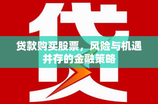 忠县贷款购买股票，风险与机遇并存的金融策略