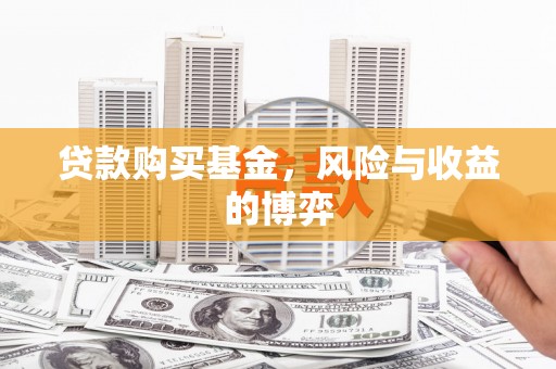 忠县贷款购买基金，风险与收益的博弈