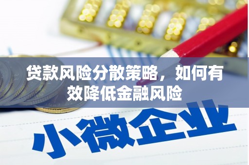 忠县贷款风险分散策略，如何有效降低金融风险