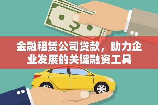 忠县金融租赁公司贷款，助力企业发展的关键融资工具