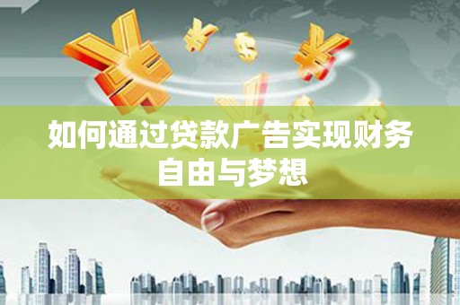 忠县如何通过贷款广告实现财务自由与梦想