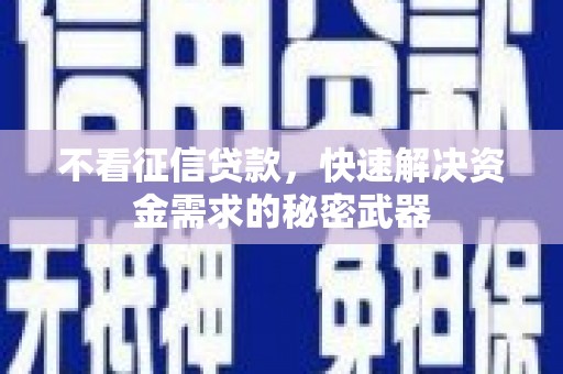 忠县不看征信贷款，快速解决资金需求的秘密武器