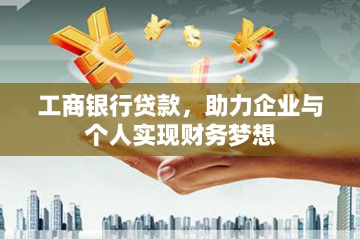 忠县工商银行贷款，助力企业与个人实现财务梦想