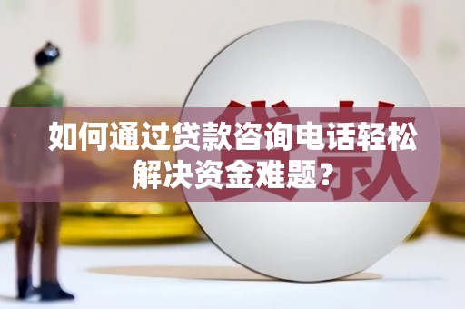 忠县如何通过贷款咨询电话轻松解决资金难题？