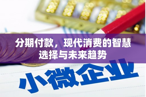 忠县分期付款，现代消费的智慧选择与未来趋势