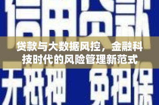 忠县贷款与大数据风控，金融科技时代的风险管理新范式