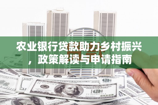 忠县农业银行贷款助力乡村振兴，政策解读与申请指南